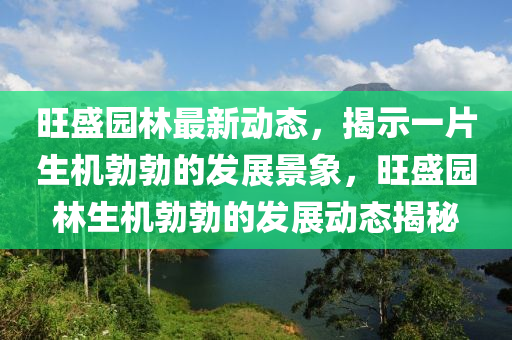 旺盛园林最新动态,揭示一片生机勃勃的发展景象,旺盛园林生机勃勃的发展动态揭秘中山市多米克自动化设备有限公司