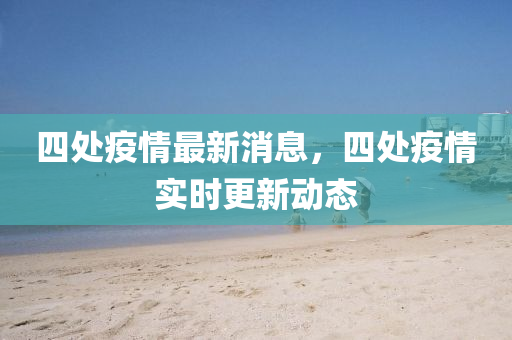 四处疫情最新消息,四处疫情实时更新动态中山市多米克自动化设备有限公司
