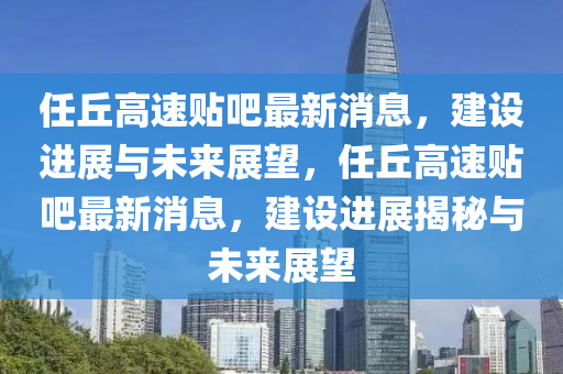 任丘高速贴吧最新消息,建设进展与未来展望,任丘高速贴吧最新消息中山市多米克自动化设备有限公司,建设进展揭秘与未来展望
