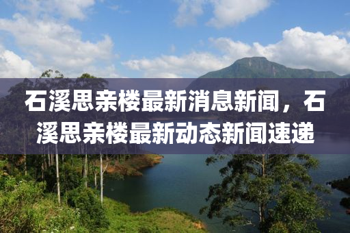石溪思亲楼最新消息新闻,石溪思亲楼最新动态新闻速递中山市多米克自动化设备有限公司