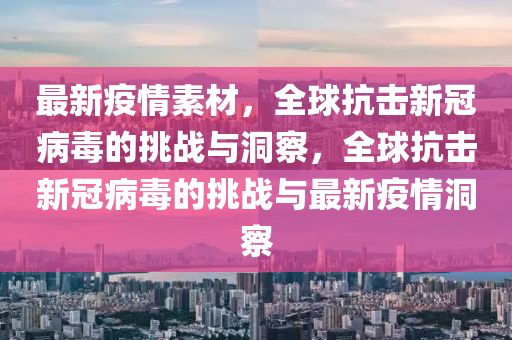 最新疫情素材,全球抗击新冠病毒的挑战与洞察,全球抗击新冠病毒的挑战与最新疫情洞察中山市多米克自动化设备有限公司