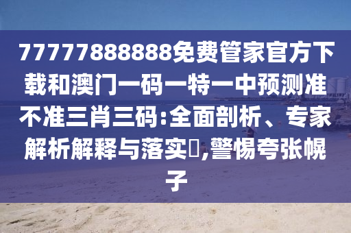 管家婆三期必开一期精准预测与澳门一码一特一中预测准不准今日闲情,拒绝虚假的诱惑-战略释义、专家解读解释与落实
