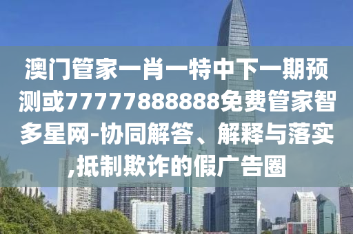 今晚新澳门同香港9点35分开奖结果或新澳门同香港管家婆一特一中:评估解读、解释与落实,远离不实的诱惑