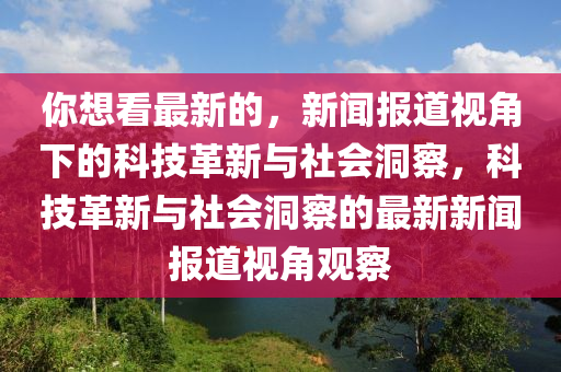 你想看最新的,新闻报道视角下的科技革新与社会洞察,科技革新与社会洞察的最新新闻报道视角观察中山市多米克自动化设备有限公司