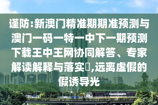 7777788888888精准与493333王中王凤凰网四肖八码,全局释义、解释与落实-防范虚假鼓吹术