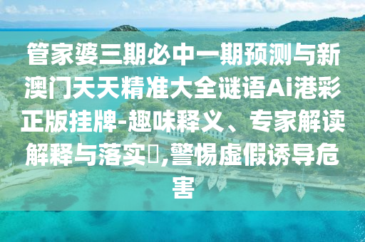 管家婆三期必中一期预测与新澳门天天精准大全谜语Ai港彩正版挂牌-趣味释义、专家解读解释与落实,警惕虚假诱导危害中山市多米克自动化设备有限公司