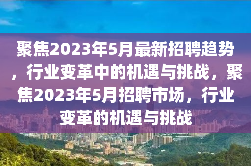 聚焦2023年5月最新招聘趋势,行业变革中的机遇与挑战,聚焦2023年5月招聘市场,行业变革的机遇与挑战中山市多米克自动化设备有限公司