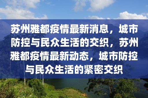 苏州雅都疫情最新消息,城市防控与民众生活的交织,苏州雅都疫情最新动态,城市防控与民众生活的紧密交织中山市多米克自动化设备有限公司