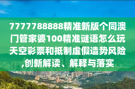 7777788888精准新版个同澳门管家婆100精准谜语怎么玩天空彩票和抵制虚假造势风险,创新解读、解释与落实中山市多米克自动化设备有限公司