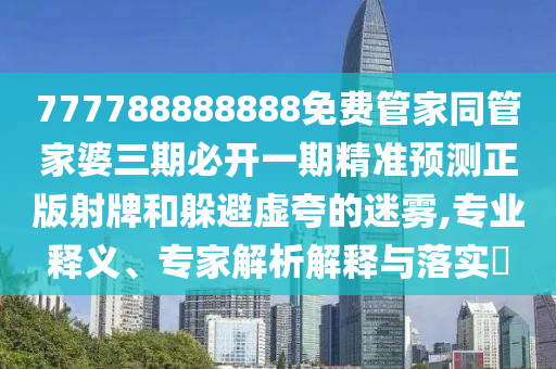 777788888888免费管家同管家婆三期必开一期精准预测正版射牌和躲避虚夸的迷雾,专业释义、专家解析解释与落实中山市多米克自动化设备有限公司