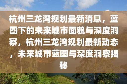 杭州三龙湾规划最新消息,蓝图下的未来城市面貌与深度洞察,杭州三龙湾规划最新动态,未来城市蓝图与深度洞察揭秘中山市多米克自动化设备有限公司