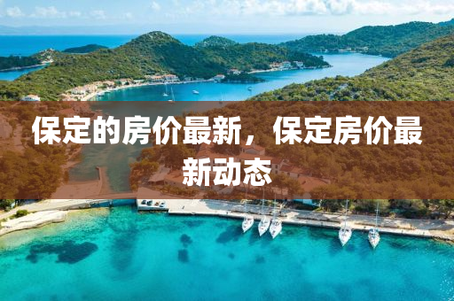 保定的房价最新,保定房价最新动态中山市多米克自动化设备有限公司