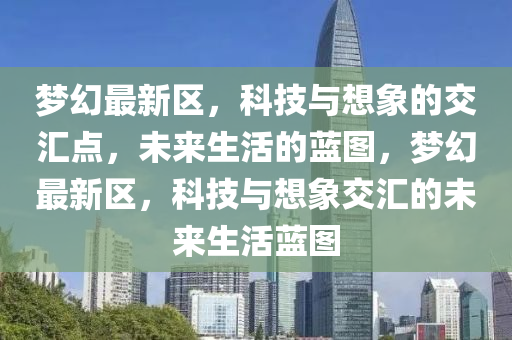 梦幻最新区,科技与想象的交汇点,未来生活的蓝图,梦幻最新区,科技与想象交汇的未来生活蓝图中山市多米克自动化设备有限公司