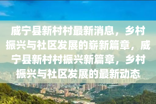 威宁县新村村最新消息,乡村振兴与社区发展的崭新篇章,威宁县新村村振兴新篇章,乡村振兴与社区发展的最新动态中山市多米克自动化设备有限公司