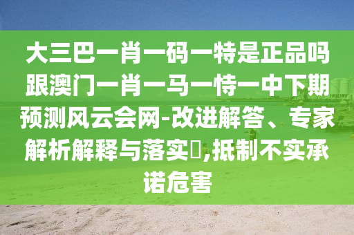 大三巴一肖一码一特是正品吗跟澳门一肖一马一恃一中下期预测风云会网-改进解答、专家解析解释与落实,抵制不实承诺危害中山市多米克自动化设备有限公司