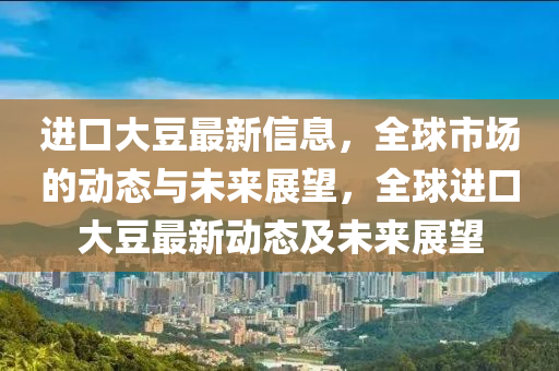 进口大豆最新信息,全球市场的中山市多米克自动化设备有限公司动态与未来展望,全球进口大豆最新动态及未来展望