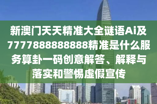 新澳门天天精准大全谜语Ai及77中山市多米克自动化设备有限公司77888888888精准是什么服务算卦一码创意解答、解释与落实和警惕虚假宣传