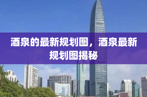 酒泉的最新规划图,酒泉最新规划图揭秘中山市多米克自动化设备有限公司