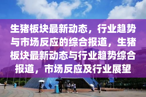 生猪板块最新动态,行业趋势与市场反应的综合报道,生猪板块最新动态与行业趋势综合报道,市场反应及行业展望中山市多米克自动化设备有限公司