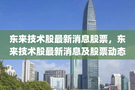 东来技术股最新消息股票,东来技术股最新消息及股票动态中山市多米克自动化设备有限公司