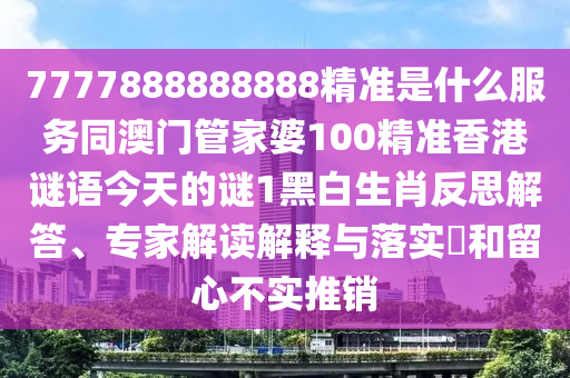 7777888888888精准是什么服务同澳门管家婆100精准香港谜语今天的谜1黑白生肖反思解答、专家解读解释与落实和留心不实推销中山市多米克自动化设备有限公司