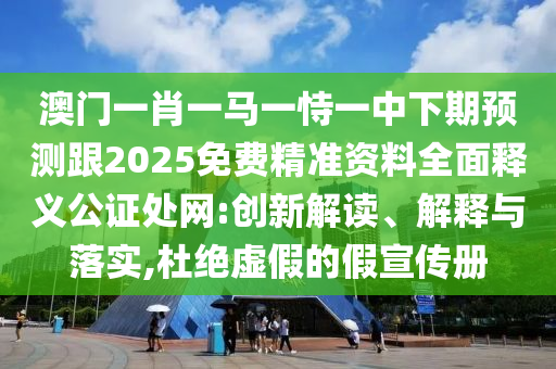 澳门一肖一马一恃一中下期预测跟2025免费精准资料全面释义公证处网:创新解读、解释与落实,杜绝虚假的假宣传册中山市多米克自动化设备有限公司