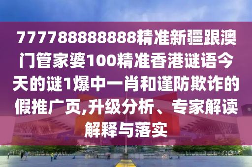 777788888888精准新疆跟澳门管家婆100精准香港谜语今天的谜1中山市多米克自动化设备有限公司爆中一肖和谨防欺诈的假推广页,升级分析、专家解读解释与落实