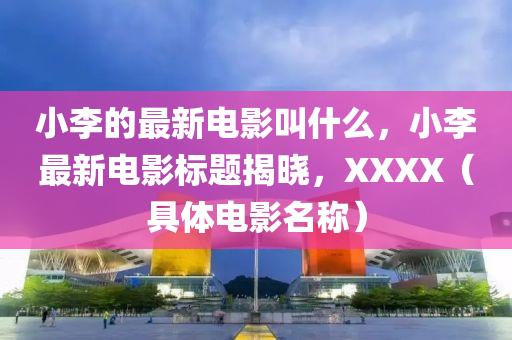 小李的最新电影叫什么,小李最新电影标题揭晓,XXXX(具体电影名称)中山市多米克自动化设备有限公司