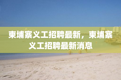 柬埔寨义工招聘最新,柬埔寨义工招聘最新消息中山市多米克自动化设备有限公司