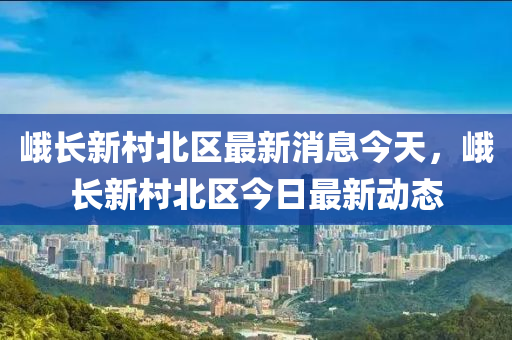 峨长新村北区最新消息今天,峨长新村北区今日最新动态中山市多米克自动化设备有限公司