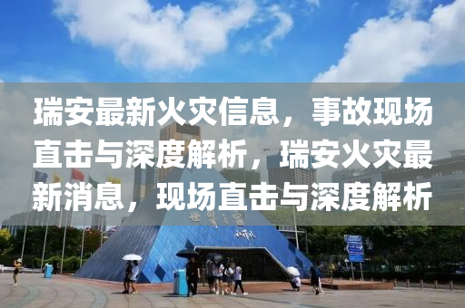 瑞安最新火灾信息,事故现场直击与深度解析,瑞安火灾最新消息,现场直击与深度解析中山市多米克自动化设备有限公司