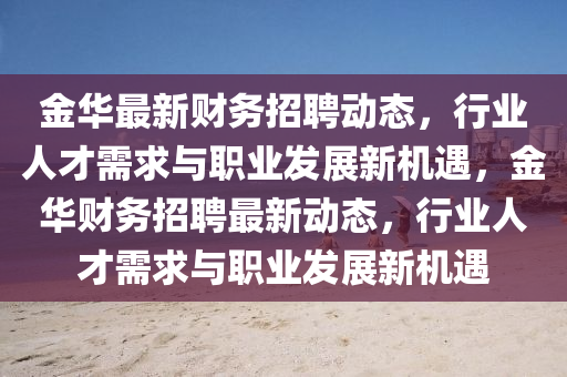 金华最新财务招聘动态,行业人才需求与职业发展新机遇,金华财务招聘最新动态,行业人才需求与职业发展新机遇中山市多米克自动化设备有限公司