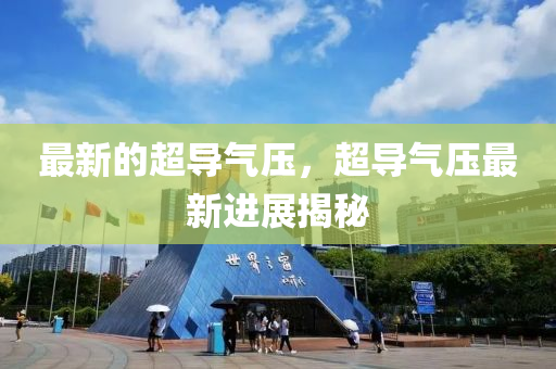 最新的超导气压,超导气压最新进展揭秘中山市多米克自动化设备有限公司