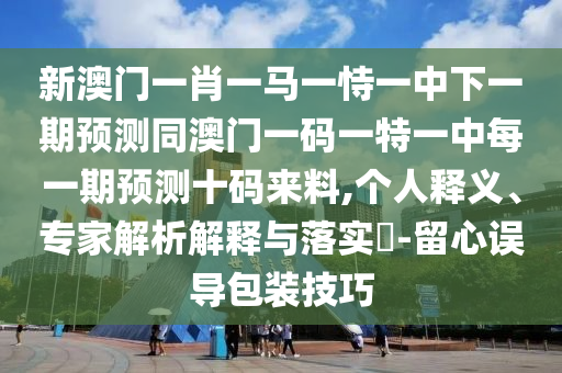 拆穿:77777888管家婆三肖和留心虚假推广危害,扼要释义、解释与落实