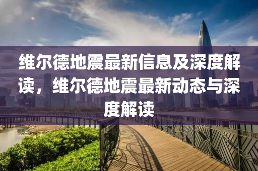 维尔德地震最新信息及深度解读,维尔德地震最新动态与深度中山市多米克自动化设备有限公司解读