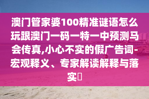 澳门管家婆100精准谜语怎么玩跟澳门一码一特一中预测马会传真中山市多米克自动化设备有限公司,小心不实的假广告词-宏观释义、专家解读解释与落实