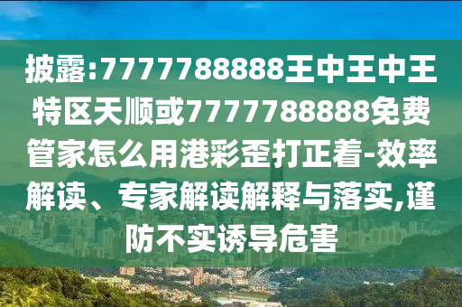 拆穿:澳门管家婆100精准谜语今天的谜与澳门一码一特一期预测三肖四码,本质释义、专家解析解释与落实-防范夸张幌子危害