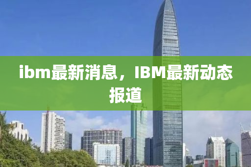 ibm最新消息,IBM最新动态报道中山市多米克自动化设备有限公司