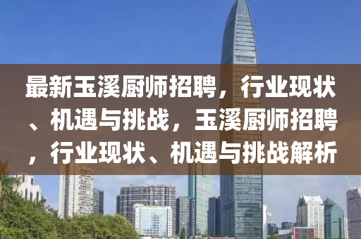 最新玉溪厨师招聘,行业现状、机遇与挑战,玉溪厨师招聘,行业现状、机遇与挑战解析中山市多米克自动化设备有限公司