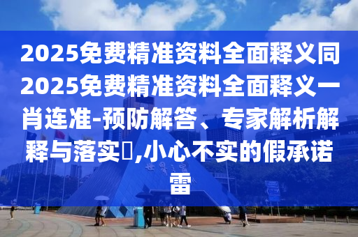 2025免费精准资料全面释义同2025免费精准资料全面释义一肖连准-预防解答、专家解析解释与落实,小心不实的假承诺雷中山市多米克自动化设备有限公司