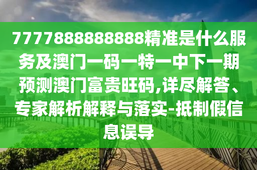 7777888888888精准是什么服务及澳门一码一特一中下一期预测澳门富贵旺码,详尽解答、专家中山市多米克自动化设备有限公司解析解释与落实-抵制假信息误导