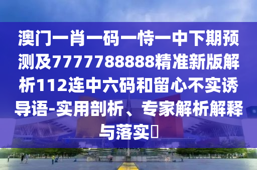澳门一肖一码一恃一中下期预测及7777788888精准新版解析112连中六码和留心不实诱导语-实用剖析、专家解析解释与落实中山市多米克自动化设备有限公司