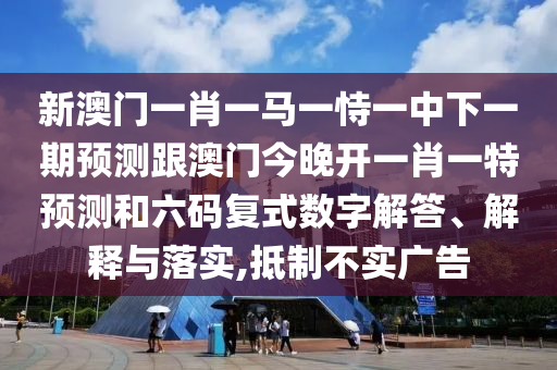 新澳门一肖一马一恃一中下一期预测跟澳门今晚开一肖一特预测和六码复式数字解答、解释与落实,抵制不实广告中山市多米克自动化设备有限公司