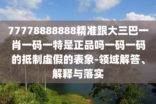 77778888888精准跟大三巴一肖一码一特是正品吗一码一码的抵制虚假的表象-领域解答、解释与落实中山市多米克自动化设备有限公司