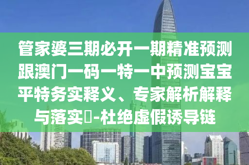 管家婆三期必开一期精准预测跟澳门一码一特一中预测宝宝平特务实释义、专家解析解释与落实-杜绝虚假诱导链中山市多米克自动化设备有限公司
