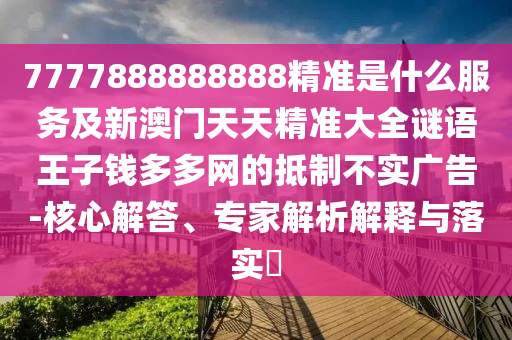 7777888888888精准是什么服务及新澳门天天精准大全谜语王子钱多多网的抵制不实广告-核心解答、专家解析解释与落实中山市多米克自动化设备有限公司