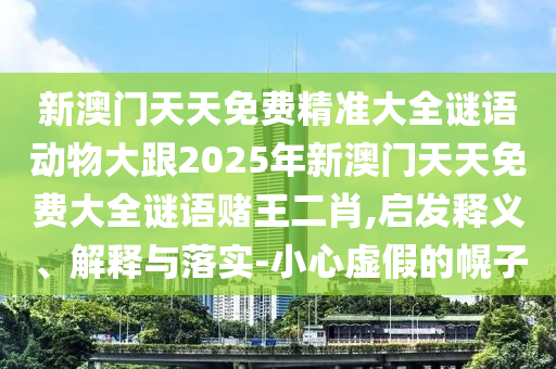 新澳门天天免费精准大全谜语动物大跟2025年新澳门天天免费大全谜语赌王二肖,启发释义、解释与落实-小心虚假的幌子中山市多米克自动化设备有限公司