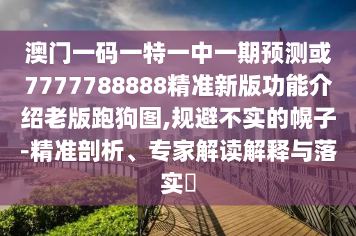 以防:2025新门正版免费资本或新奥与香港今晚开一肖一特讲解词语和躲避虚夸的迷雾-精准解读、解释与落实