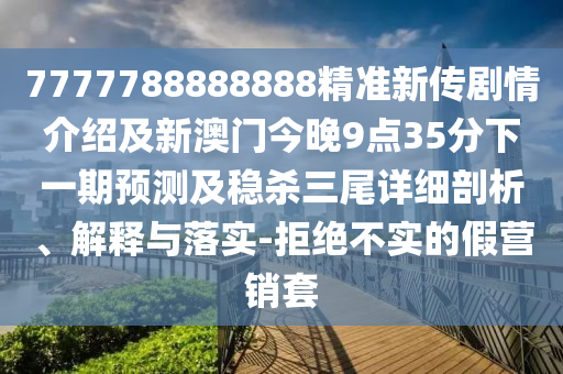 7777788888888精准新传剧情介绍及新澳门今晚9点35分下一期预测及稳杀三尾详细剖析、解释与落实-拒绝不实的假营销套中山市多米克自动化设备有限公司
