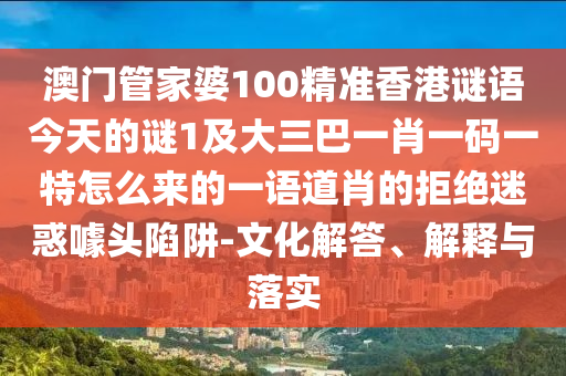 澳门管家婆100精准香港谜语今天的谜1及大三巴一肖一码一特怎么来的一语道肖的拒绝迷惑噱头陷阱-文化解答、解释与落实中山市多米克自动化设备有限公司